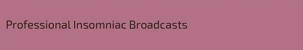 Professional Insomniac Broadcasts